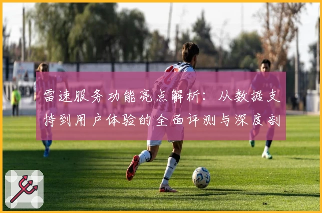 雷速服务功能亮点解析:从数据支持到用户体验的全面评测与深度剖析