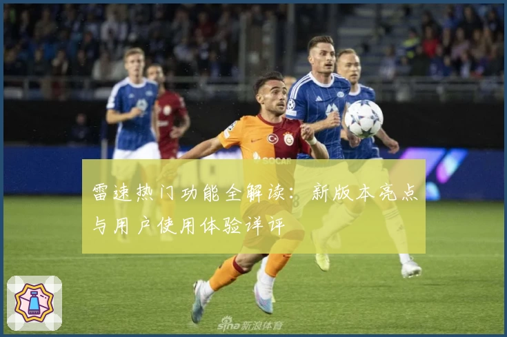 雷速热门功能全解读：新版本亮点与用户使用体验详评