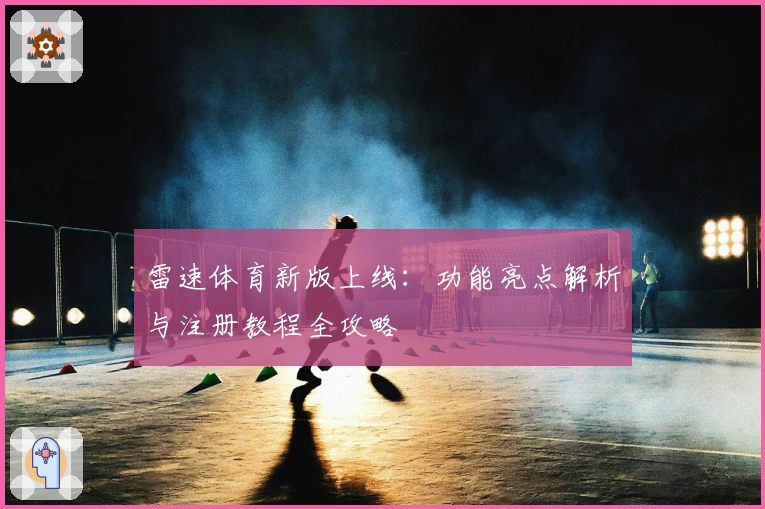 雷速体育新版上线：功能亮点解析与注册教程全攻略