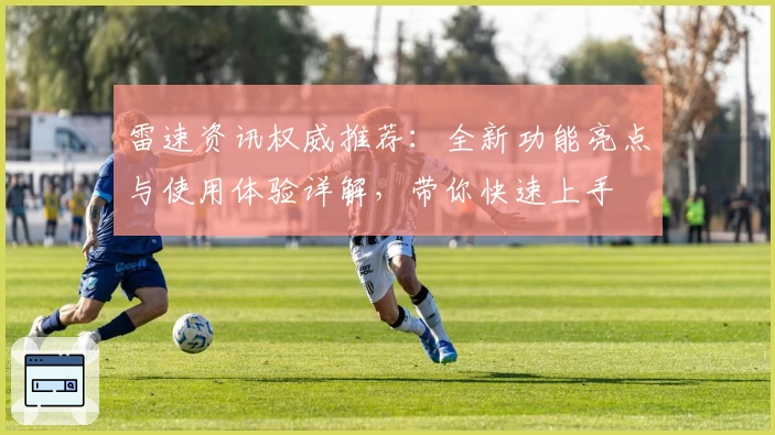 雷速资讯权威推荐:全新功能亮点与使用体验详解,带你快速上手