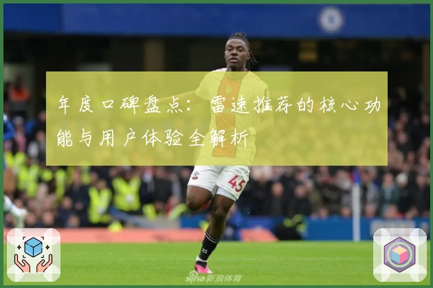 年度口碑盘点:雷速推荐的核心功能与用户体验全解析