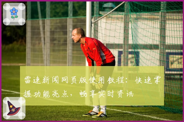 雷速新闻网页版使用教程：快速掌握功能亮点，畅享实时资讯