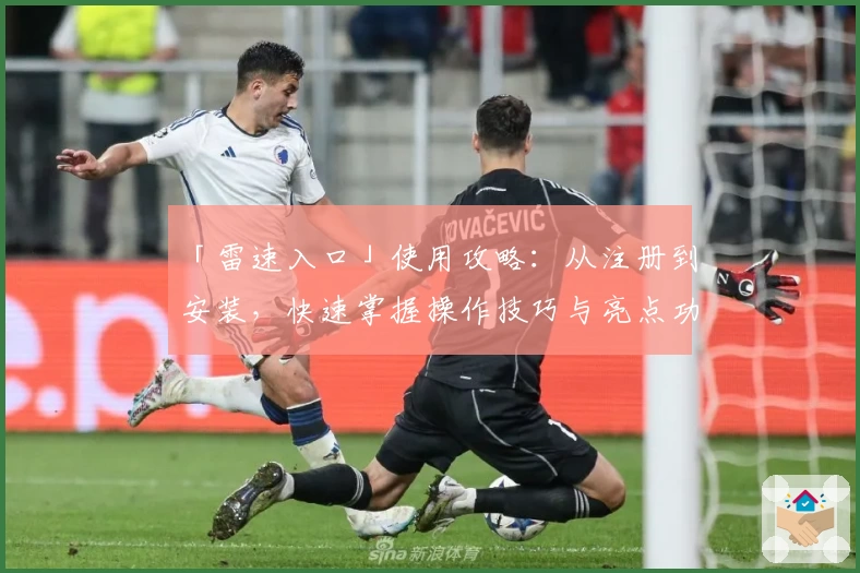 「雷速入口」使用攻略：从注册到安装，快速掌握操作技巧与亮点功能解析