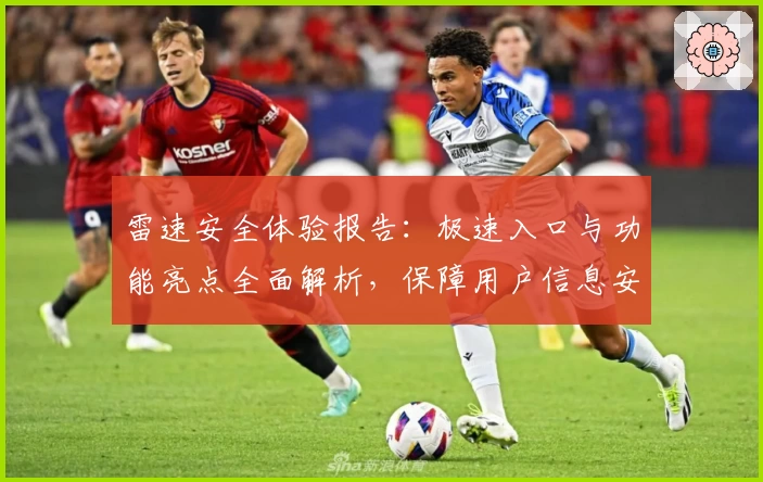 雷速安全体验报告:极速入口与功能亮点全面解析,保障用户信息安全新突破