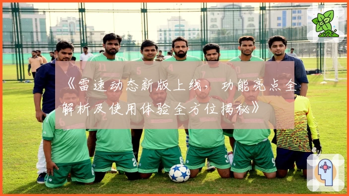 《雷速动态新版上线，功能亮点全解析及使用体验全方位揭秘》