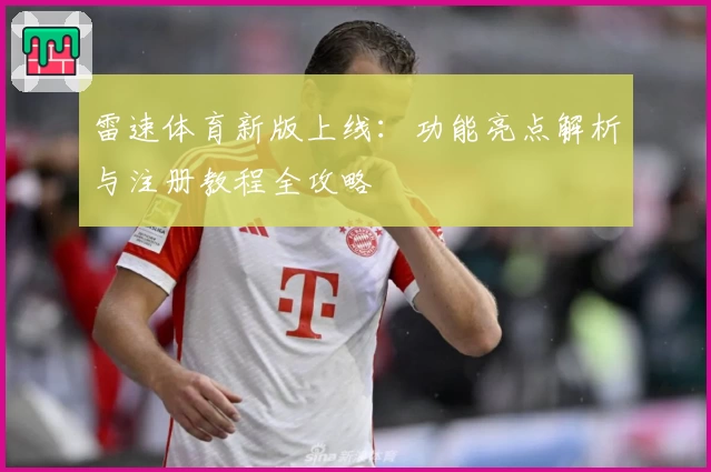 雷速体育新版上线：功能亮点解析与注册教程全攻略