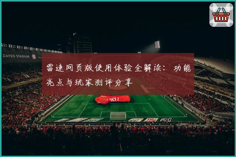 雷速网页版使用体验全解读：功能亮点与玩家测评分享