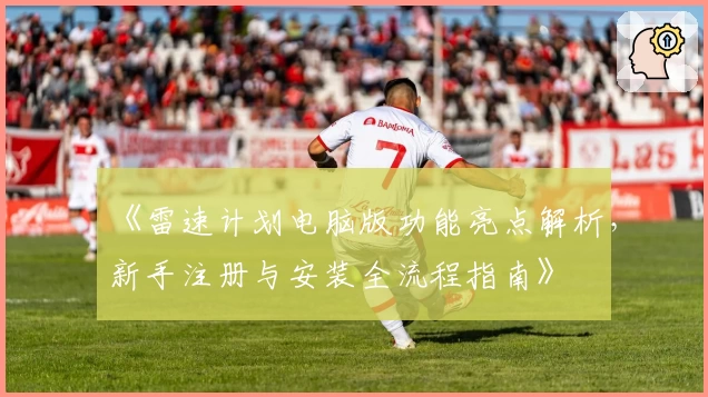 《雷速计划电脑版功能亮点解析，新手注册与安装全流程指南》